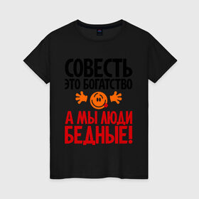 Женская футболка хлопок с принтом Совесть - это богатство! в Белгороде, 100% хлопок | прямой крой, круглый вырез горловины, длина до линии бедер, слегка спущенное плечо | мы люди бедные