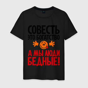 Мужская футболка хлопок с принтом Совесть - это богатство! в Белгороде, 100% хлопок | прямой крой, круглый вырез горловины, длина до линии бедер, слегка спущенное плечо. | Тематика изображения на принте: мы люди бедные