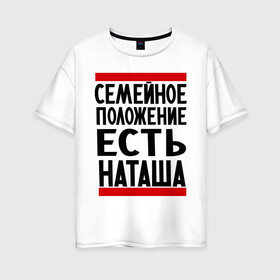 Женская футболка хлопок Oversize с принтом Есть Наташа в Белгороде, 100% хлопок | свободный крой, круглый ворот, спущенный рукав, длина до линии бедер
 | имена | имена любимых | имя | наталья | наташа | семейное положение | семейное положение есть