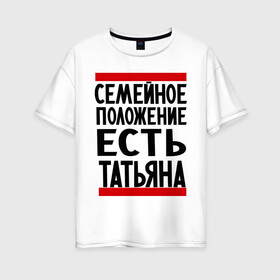 Женская футболка хлопок Oversize с принтом Есть Татьяна в Белгороде, 100% хлопок | свободный крой, круглый ворот, спущенный рукав, длина до линии бедер
 | имена | имена любимых | имя | семейное положение | семейное положение есть | таня | татьяна