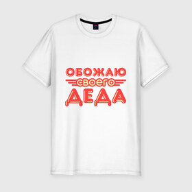 Мужская футболка премиум с принтом Обожаю своего деда в Белгороде, 92% хлопок, 8% лайкра | приталенный силуэт, круглый вырез ворота, длина до линии бедра, короткий рукав | дедуля | дедушка | лучший