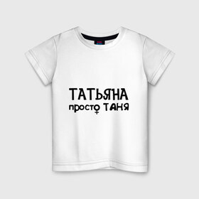 Детская футболка хлопок с принтом Татьяна, просто Таня в Белгороде, 100% хлопок | круглый вырез горловины, полуприлегающий силуэт, длина до линии бедер | 
