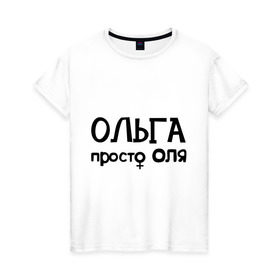 Женская футболка хлопок с принтом Ольга, просто Оля в Белгороде, 100% хлопок | прямой крой, круглый вырез горловины, длина до линии бедер, слегка спущенное плечо | девушкам | имена | ольга | оля | просто оля