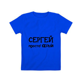Детская футболка хлопок с принтом Сергей, просто Серый в Белгороде, 100% хлопок | круглый вырез горловины, полуприлегающий силуэт, длина до линии бедер | имена | парням | просто серый | серега | сережа | серый