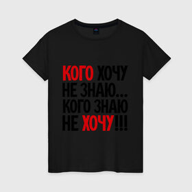 Женская футболка хлопок с принтом Кого хочу - не знаю в Белгороде, 100% хлопок | прямой крой, круглый вырез горловины, длина до линии бедер, слегка спущенное плечо | кого знаю не хочу | кого хочу не знаю | прикольные надписи