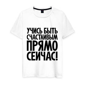 Мужская футболка хлопок с принтом Учись быть счастливым прямо сейчас! в Белгороде, 100% хлопок | прямой крой, круглый вырез горловины, длина до линии бедер, слегка спущенное плечо. | 