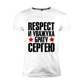 Мужская футболка премиум с принтом Respect и уважуха брату Сергею в Белгороде, 92% хлопок, 8% лайкра | приталенный силуэт, круглый вырез ворота, длина до линии бедра, короткий рукав | respect | брат | звезда | респект и уважуха | серега | сережа