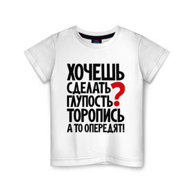 Детская футболка хлопок с принтом Хочешь сделать глупость? в Белгороде, 100% хлопок | круглый вырез горловины, полуприлегающий силуэт, длина до линии бедер | глупость | мудрость | первый | прикол | тупость | цитаты