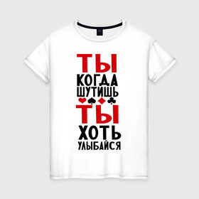 Женская футболка хлопок с принтом ты когда шутишь в Белгороде, 100% хлопок | прямой крой, круглый вырез горловины, длина до линии бедер, слегка спущенное плечо | улыбайся | шутник