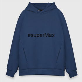 Мужское худи Oversize хлопок с принтом #superMax в Белгороде, френч-терри — 70% хлопок, 30% полиэстер. Мягкий теплый начес внутри —100% хлопок | боковые карманы, эластичные манжеты и нижняя кромка, капюшон на магнитной кнопке | димочка | имена с хэш тегами | макс | максим