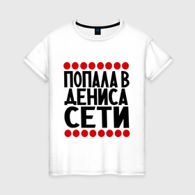 Женская футболка хлопок с принтом Попала в Дениса в Белгороде, 100% хлопок | прямой крой, круглый вырез горловины, длина до линии бедер, слегка спущенное плечо | 