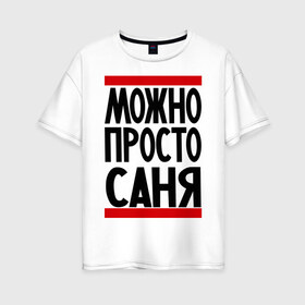 Женская футболка хлопок Oversize с принтом Можно просто Саня в Белгороде, 100% хлопок | свободный крой, круглый ворот, спущенный рукав, длина до линии бедер
 | александр | имена | мужские имена | мужчинам | просто саня