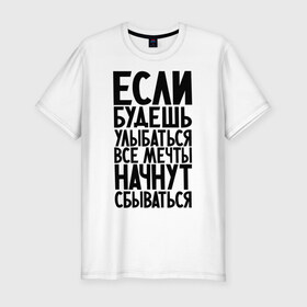Мужская футболка премиум с принтом Улыбаться в Белгороде, 92% хлопок, 8% лайкра | приталенный силуэт, круглый вырез ворота, длина до линии бедра, короткий рукав | Тематика изображения на принте: мечтай | мечты сбываются | улыбайся