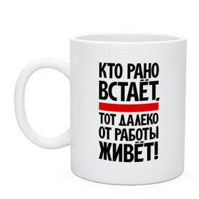 Кружка с принтом Кто рано встает, тот далеко от работы живет в Белгороде, керамика | объем — 330 мл, диаметр — 80 мм. Принт наносится на бока кружки, можно сделать два разных изображения | Тематика изображения на принте: приколы | работа | рано вставать