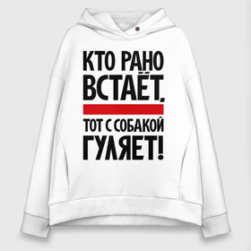 Женское худи Oversize хлопок с принтом Кто рано встает тот с собакой гуляет! в Белгороде, френч-терри — 70% хлопок, 30% полиэстер. Мягкий теплый начес внутри —100% хлопок | боковые карманы, эластичные манжеты и нижняя кромка, капюшон на магнитной кнопке | кинологам | любителям собак | собака | собаководам