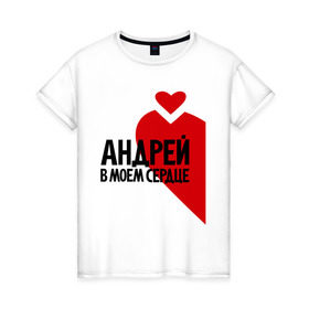 Женская футболка хлопок с принтом Андрей в моём сердце в Белгороде, 100% хлопок | прямой крой, круглый вырез горловины, длина до линии бедер, слегка спущенное плечо | 