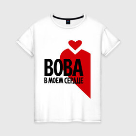 Женская футболка хлопок с принтом Вова в моём сердце в Белгороде, 100% хлопок | прямой крой, круглый вырез горловины, длина до линии бедер, слегка спущенное плечо | 