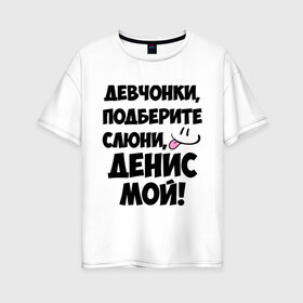 Женская футболка хлопок Oversize с принтом Девчонки Денис мой! в Белгороде, 100% хлопок | свободный крой, круглый ворот, спущенный рукав, длина до линии бедер
 | девушкам | денис | имена | любимые | мужские имена | смайл