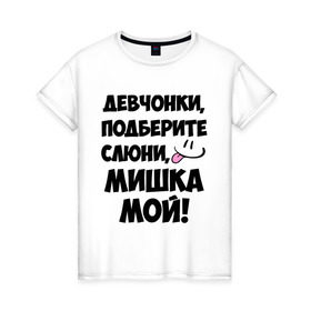 Женская футболка хлопок с принтом Девчонки, Мишка мой! в Белгороде, 100% хлопок | прямой крой, круглый вырез горловины, длина до линии бедер, слегка спущенное плечо | девушкам | имена | любимые | михаил | миша | мишка | мужские имена | смайл