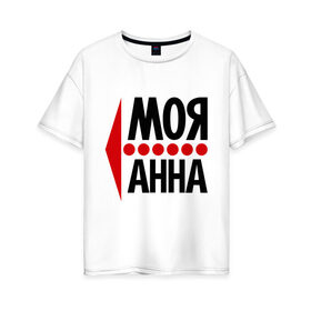 Женская футболка хлопок Oversize с принтом Моя Анна в Белгороде, 100% хлопок | свободный крой, круглый ворот, спущенный рукав, длина до линии бедер
 | анюта | аня | моя анна