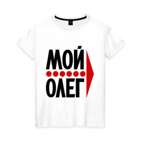 Женская футболка хлопок с принтом Мой Олег в Белгороде, 100% хлопок | прямой крой, круглый вырез горловины, длина до линии бедер, слегка спущенное плечо | мой олег | олежа | парные