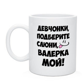 Кружка с принтом Девчонки, Валерка мой! в Белгороде, керамика | объем — 330 мл, диаметр — 80 мм. Принт наносится на бока кружки, можно сделать два разных изображения | валера | валерка мой | девчонки | имена | мой | мой валерка | подберите слюни | слюни