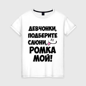 Женская футболка хлопок с принтом Девчонки, Ромка мой! в Белгороде, 100% хлопок | прямой крой, круглый вырез горловины, длина до линии бедер, слегка спущенное плечо | девчонки | имена | мой | мой ромка | подберите слюни | роман | ромка мой | слюни