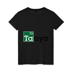 Женская футболка хлопок с принтом Tanya в Белгороде, 100% хлопок | прямой крой, круглый вырез горловины, длина до линии бедер, слегка спущенное плечо | breaking bad | во все тяжкие | женские имена | имена | таня | татьяна