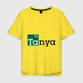 Мужская футболка хлопок Oversize с принтом Tanya в Белгороде, 100% хлопок | свободный крой, круглый ворот, “спинка” длиннее передней части | breaking bad | во все тяжкие | женские имена | имена | таня | татьяна