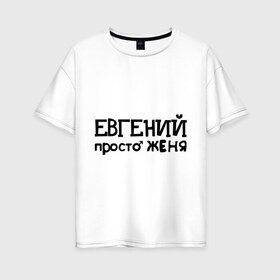 Женская футболка хлопок Oversize с принтом Евгений просто Женя в Белгороде, 100% хлопок | свободный крой, круглый ворот, спущенный рукав, длина до линии бедер
 | евгений | женя | имена | мужские имена | парням | просто женя