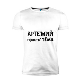 Мужская футболка премиум с принтом Артемий, просто Тёма в Белгороде, 92% хлопок, 8% лайкра | приталенный силуэт, круглый вырез ворота, длина до линии бедра, короткий рукав | 