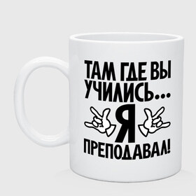 Кружка с принтом Там где вы учились, я преподавал! в Белгороде, керамика | объем — 330 мл, диаметр — 80 мм. Принт наносится на бока кружки, можно сделать два разных изображения | преподавал | прикол | студент | там где вы учились | универ | университет | цитата | школа