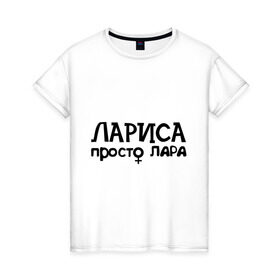 Женская футболка хлопок с принтом Лариса, просто Лара в Белгороде, 100% хлопок | прямой крой, круглый вырез горловины, длина до линии бедер, слегка спущенное плечо | Тематика изображения на принте: девушкам | имена | лариса | просто лара
