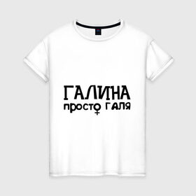 Женская футболка хлопок с принтом Галина, просто Галя в Белгороде, 100% хлопок | прямой крой, круглый вырез горловины, длина до линии бедер, слегка спущенное плечо | галина | девушкам | имена | просто галя