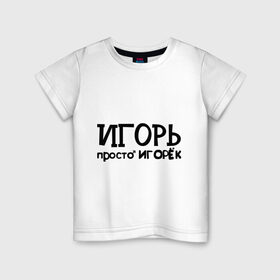 Детская футболка хлопок с принтом Игорь, просто Игорек в Белгороде, 100% хлопок | круглый вырез горловины, полуприлегающий силуэт, длина до линии бедер | игорь | имена | парням | просто игорек
