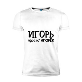 Мужская футболка премиум с принтом Игорь, просто Игорек в Белгороде, 92% хлопок, 8% лайкра | приталенный силуэт, круглый вырез ворота, длина до линии бедра, короткий рукав | игорь | имена | парням | просто игорек