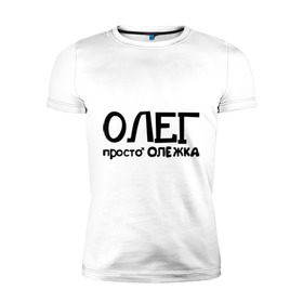 Мужская футболка премиум с принтом Олег, просто Олежка в Белгороде, 92% хлопок, 8% лайкра | приталенный силуэт, круглый вырез ворота, длина до линии бедра, короткий рукав | имена | олег | парням | просто олежка