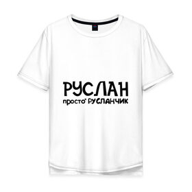 Мужская футболка хлопок Oversize с принтом Руслан, просто Русланчик в Белгороде, 100% хлопок | свободный крой, круглый ворот, “спинка” длиннее передней части | имена | парням | просто русланчик | руслан