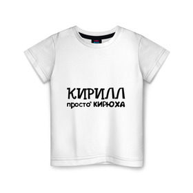 Детская футболка хлопок с принтом Кирилл, просто Кирюха в Белгороде, 100% хлопок | круглый вырез горловины, полуприлегающий силуэт, длина до линии бедер | имена | кирилл | парням | просто кирюха