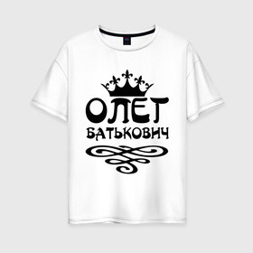 Женская футболка хлопок Oversize с принтом Олег Батькович в Белгороде, 100% хлопок | свободный крой, круглый ворот, спущенный рукав, длина до линии бедер
 | имена | корона | олег | олег батькович