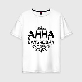 Женская футболка хлопок Oversize с принтом Анна Батьковна в Белгороде, 100% хлопок | свободный крой, круглый ворот, спущенный рукав, длина до линии бедер
 | анечка | анна | анютка | аня | вензеля | корона