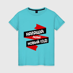 Женская футболка хлопок с принтом Наташа любит Новый Год в Белгороде, 100% хлопок | прямой крой, круглый вырез горловины, длина до линии бедер, слегка спущенное плечо | любит новый год | ната | наталья | наташа | наташка | натусик