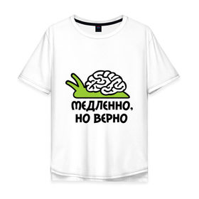 Мужская футболка хлопок Oversize с принтом Медленно но верно в Белгороде, 100% хлопок | свободный крой, круглый ворот, “спинка” длиннее передней части | медленно | медленно думает | мозг | но верно | тормоз | тугодум | улита | улитка