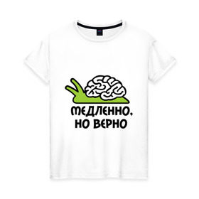 Женская футболка хлопок с принтом Медленно но верно в Белгороде, 100% хлопок | прямой крой, круглый вырез горловины, длина до линии бедер, слегка спущенное плечо | медленно | медленно думает | мозг | но верно | тормоз | тугодум | улита | улитка