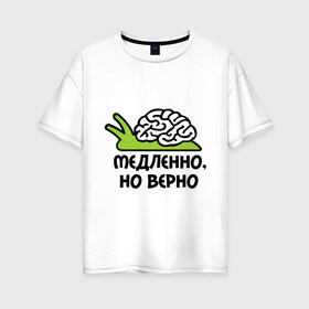 Женская футболка хлопок Oversize с принтом Медленно но верно в Белгороде, 100% хлопок | свободный крой, круглый ворот, спущенный рукав, длина до линии бедер
 | медленно | медленно думает | мозг | но верно | тормоз | тугодум | улита | улитка