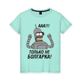 Женская футболка хлопок с принтом BENDER болгарка!!! в Белгороде, 100% хлопок | прямой крой, круглый вырез горловины, длина до линии бедер, слегка спущенное плечо | bender | bender болгарка | futurama | болгарка | кино | мультфильмы и тв
