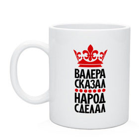 Кружка с принтом Валера сказал, народ сделал в Белгороде, керамика | объем — 330 мл, диаметр — 80 мм. Принт наносится на бока кружки, можно сделать два разных изображения | валера сказал | валерик | валерка | валеро | главный | корона | народ | народ сделал | пафос | сделал | сказал | царь