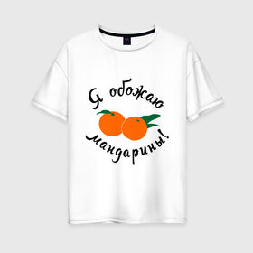 Женская футболка хлопок Oversize с принтом Я обожаю мандарины в Белгороде, 100% хлопок | свободный крой, круглый ворот, спущенный рукав, длина до линии бедер
 | new year | год | зима | новый год | праздник | рождество | снег 2014 | фрукты