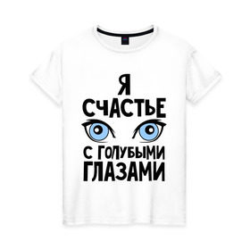 Женская футболка хлопок с принтом Счастье с голубыми глазами в Белгороде, 100% хлопок | прямой крой, круглый вырез горловины, длина до линии бедер, слегка спущенное плечо | взгляд | глаза | голубые глаза | девушкам | счастье | счастье с голубыми глазами