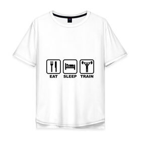 Мужская футболка хлопок Oversize с принтом Eat Sleep Train (Ешь, Спи, Тренируйся) в Белгороде, 100% хлопок | свободный крой, круглый ворот, “спинка” длиннее передней части | eat sleep train | ешь | силовой спорт | спи | спорт | тренируйся